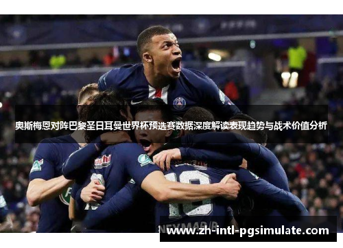 奥斯梅恩对阵巴黎圣日耳曼世界杯预选赛数据深度解读表现趋势与战术价值分析