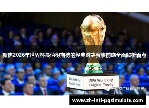 聚焦2026年世界杯最值得期待的经典对决赛事前瞻全面解析看点