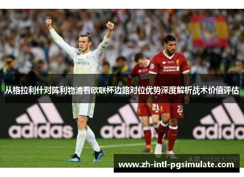 从格拉利什对阵利物浦看欧联杯边路对位优势深度解析战术价值评估