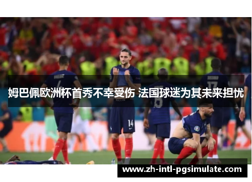 姆巴佩欧洲杯首秀不幸受伤 法国球迷为其未来担忧