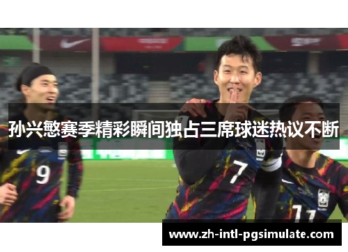 孙兴慜赛季精彩瞬间独占三席球迷热议不断