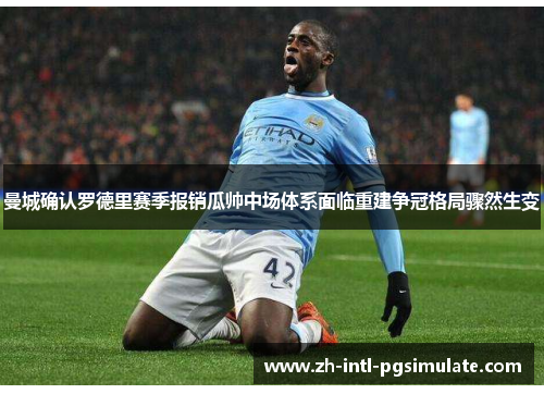 曼城确认罗德里赛季报销瓜帅中场体系面临重建争冠格局骤然生变