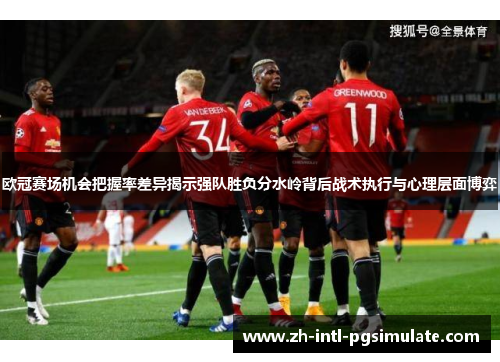 欧冠赛场机会把握率差异揭示强队胜负分水岭背后战术执行与心理层面博弈