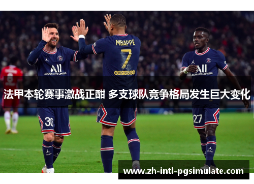 法甲本轮赛事激战正酣 多支球队竞争格局发生巨大变化