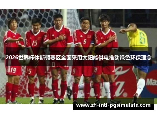 2026世界杯休斯顿赛区全面采用太阳能供电推动绿色环保理念 2026世界杯休斯顿赛区全面采用太阳能供电推动绿色环保理念