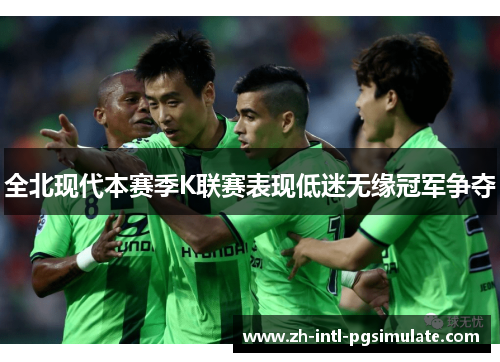 全北现代本赛季K联赛表现低迷无缘冠军争夺