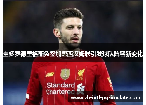 圭多罗德里格斯免签加盟西汉姆联引发球队阵容新变化