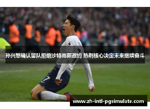 孙兴慜确认留队拒绝沙特高薪邀约 热刺核心决定未来继续奋斗 孙兴慜确认留队拒绝沙特高薪邀约 热刺核心决定未来继续奋斗