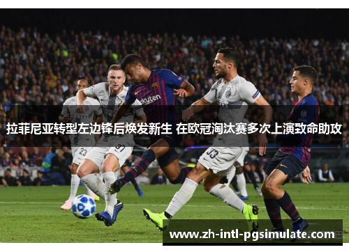 拉菲尼亚转型左边锋后焕发新生 在欧冠淘汰赛多次上演致命助攻