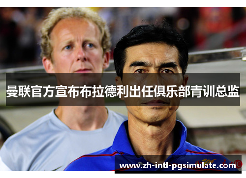 曼联官方宣布布拉德利出任俱乐部青训总监