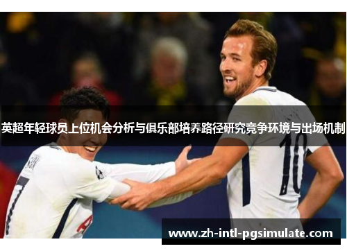 英超年轻球员上位机会分析与俱乐部培养路径研究竞争环境与出场机制
