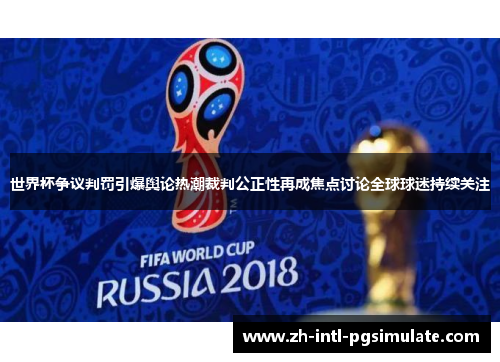 世界杯争议判罚引爆舆论热潮裁判公正性再成焦点讨论全球球迷持续关注