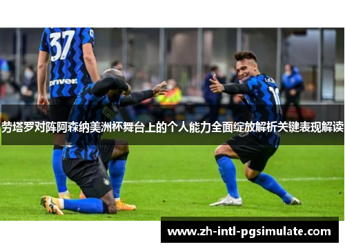 劳塔罗对阵阿森纳美洲杯舞台上的个人能力全面绽放解析关键表现解读