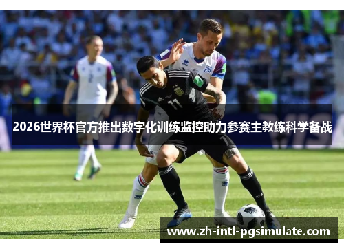 2026世界杯官方推出数字化训练监控助力参赛主教练科学备战 2026世界杯官方推出数字化训练监控助力参赛主教练科学备战
