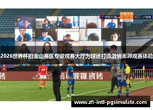 2026世界杯旧金山赛区专设观赛大厅为球迷打造激情澎湃观赛体验