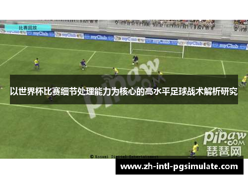 以世界杯比赛细节处理能力为核心的高水平足球战术解析研究 以世界杯比赛细节处理能力为核心的高水平足球战术解析研究