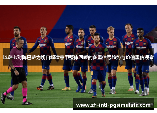 以萨卡对阵巴萨为切口解读意甲整体回暖的多重信号趋势与价值重估观察 以萨卡对阵巴萨为切口解读意甲整体回暖的多重信号趋势与价值重估观察