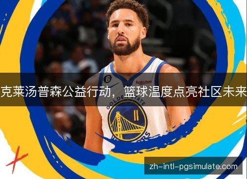克莱汤普森公益行动,篮球温度点亮社区未来 克莱汤普森公益行动,篮球温度点亮社区未来