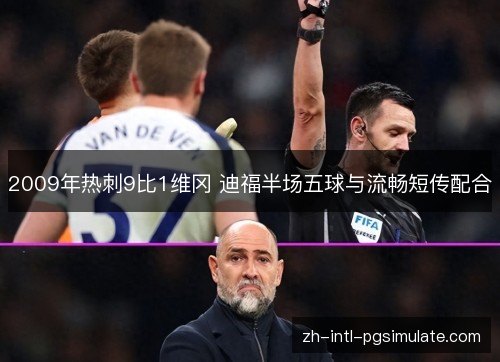 2009年热刺9比1维冈 迪福半场五球与流畅短传配合 2009年热刺9比1维冈 迪福半场五球与流畅短传配合