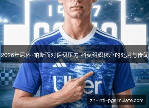 2026年尼科·帕斯面对保级压力 科莫组织核心的处境与传闻 2026年尼科·帕斯面对保级压力 科莫组织核心的处境与传闻